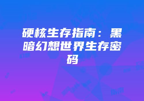 硬核生存指南：黑暗幻想世界生存密码