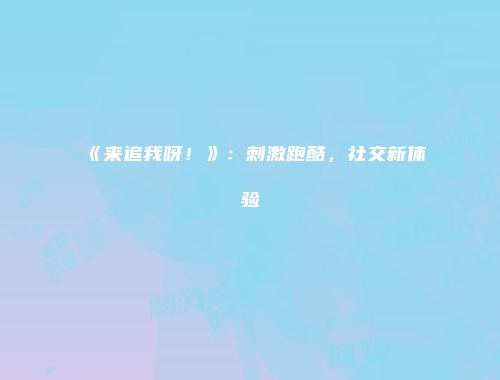 《来追我呀！》：刺激跑酷，社交新体验
