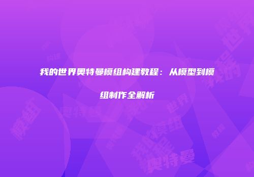 我的世界奥特曼模组构建教程：从模型到模组制作全解析