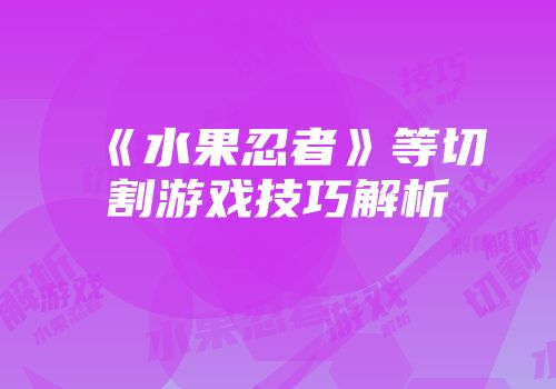 《水果忍者》等切割游戏技巧解析