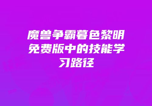 魔兽争霸暮色黎明免费版中的技能学习路径
