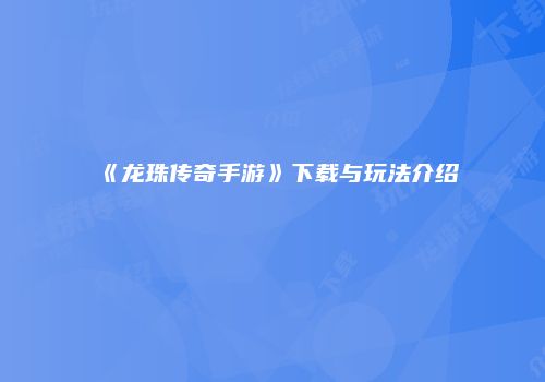 《龙珠传奇手游》下载与玩法介绍