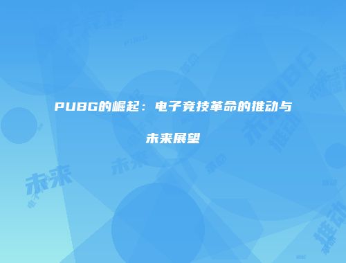 PUBG的崛起：电子竞技革命的推动与未来展望