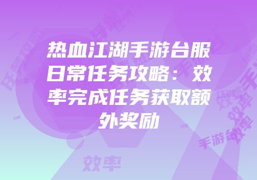 热血江湖手游台服日常任务攻略：效率完成任务获取额外奖励