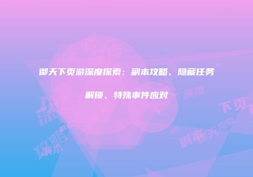 御天下页游深度探索：副本攻略、隐藏任务解锁、特殊事件应对