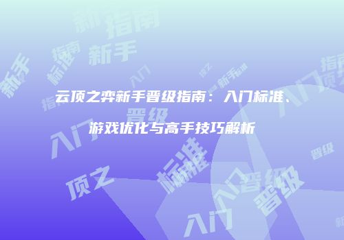 云顶之弈新手晋级指南：入门标准、游戏优化与高手技巧解析
