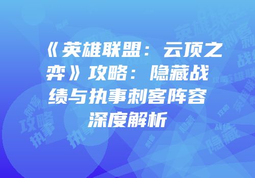 《英雄联盟：云顶之弈》攻略：隐藏战绩与执事刺客阵容深度解析
