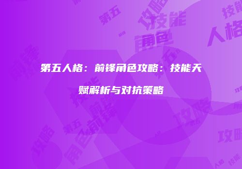 第五人格：前锋角色攻略：技能天赋解析与对抗策略