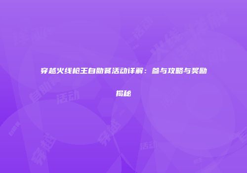 穿越火线枪王自助餐活动详解：参与攻略与奖励揭秘