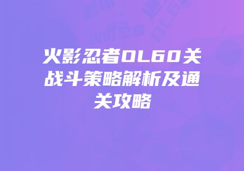 火影忍者OL60关战斗策略解析及通关攻略