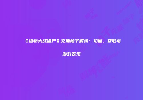 《植物大战僵尸》充能柚子解析：功能、获取与游戏表现