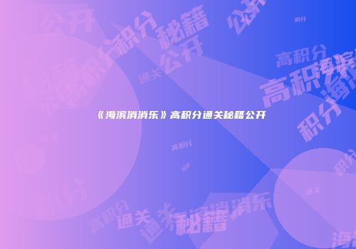 《海滨消消乐》高积分通关秘籍公开
