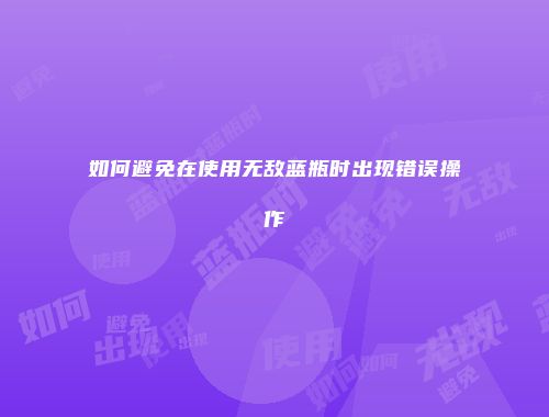 如何避免在使用无敌蓝瓶时出现错误操作