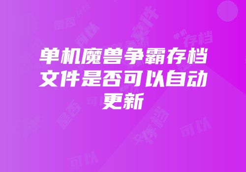 单机魔兽争霸存档文件是否可以自动更新