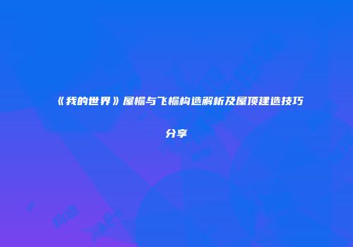 《我的世界》屋檐与飞檐构造解析及屋顶建造技巧分享