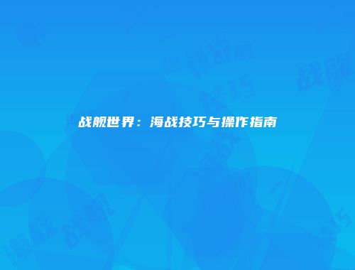 战舰世界：海战技巧与操作指南