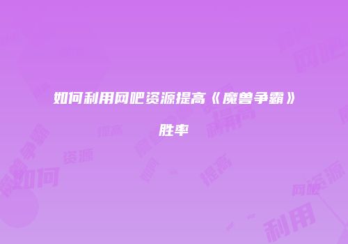 如何利用网吧资源提高《魔兽争霸》胜率