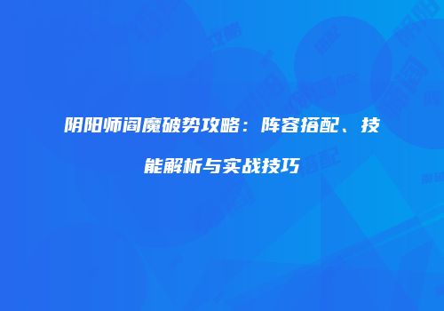 阴阳师阎魔破势攻略：阵容搭配、技能解析与实战技巧