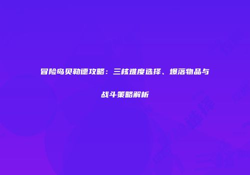 冒险岛贝勒德攻略：三核难度选择、爆落物品与战斗策略解析
