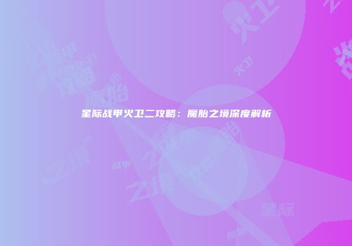 星际战甲火卫二攻略：魔胎之境深度解析