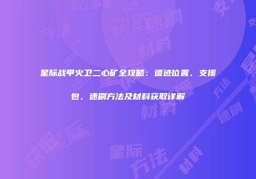 星际战甲火卫二心矿全攻略：遗迹位置、支援包、速刷方法及材料获取详解