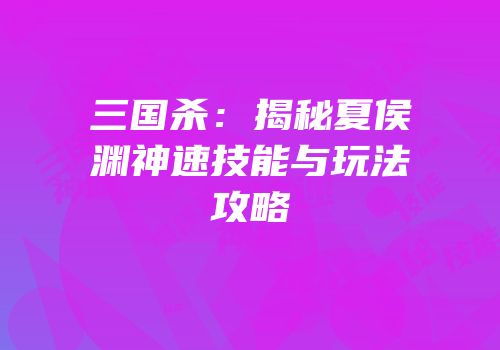 三国杀：揭秘夏侯渊神速技能与玩法攻略