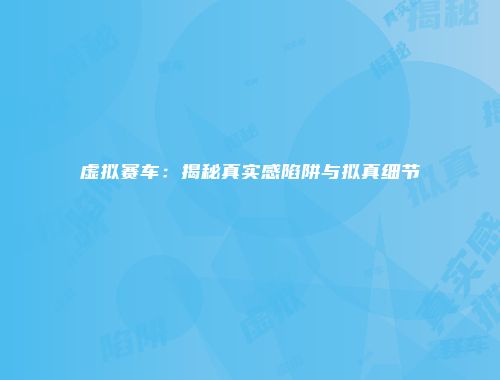 虚拟赛车：揭秘真实感陷阱与拟真细节