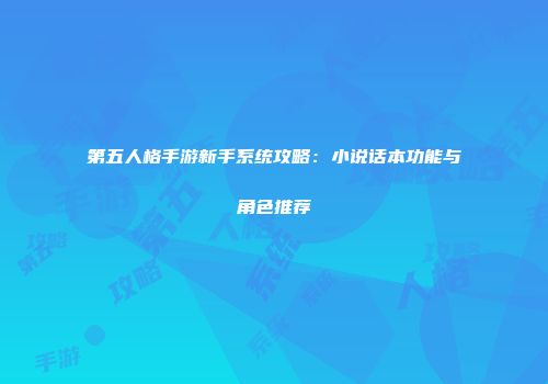 第五人格手游新手系统攻略：小说话本功能与角色推荐