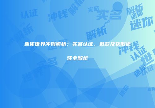 迷你世界冲钱解析：实名认证、退款及获取途径全解析