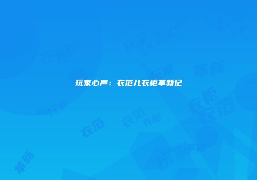 玩家心声：衣范儿衣柜革新记