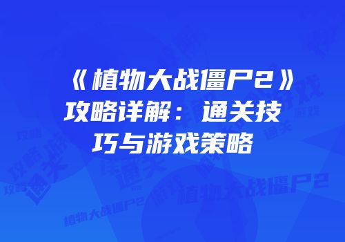 《植物大战僵尸2》攻略详解：通关技巧与游戏策略
