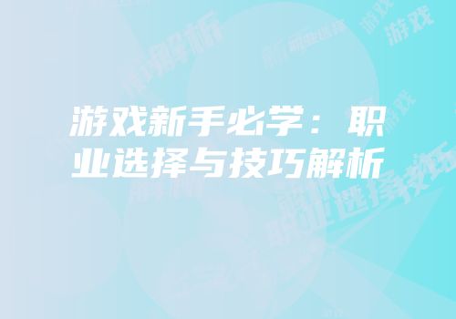 游戏新手必学：职业选择与技巧解析