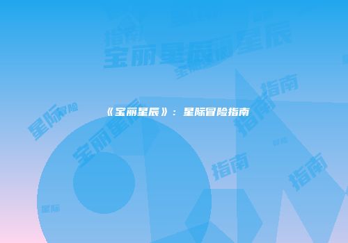 《宝丽星辰》：星际冒险指南