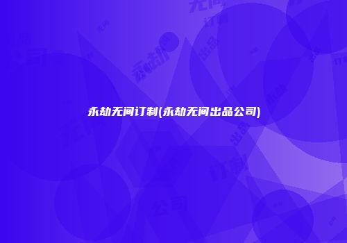 永劫无间订制(永劫无间出品公司)