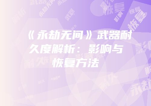 《永劫无间》武器耐久度解析：影响与恢复方法