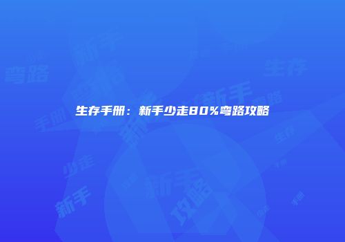 生存手册：新手少走80%弯路攻略