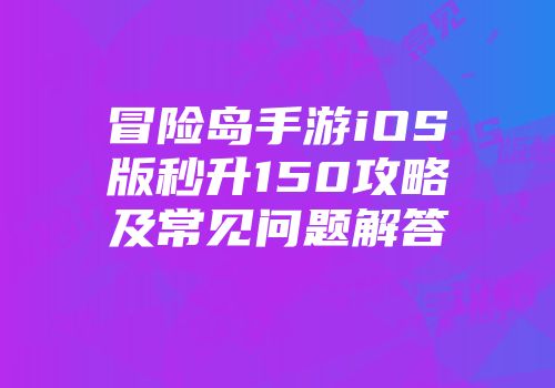 冒险岛手游iOS版秒升150攻略及常见问题解答