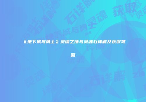 《地下城与勇士》灵魂之锤与灵魂石详解及获取攻略