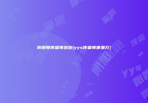 阴阳师傀儡师跑跑(yys傀儡师哪里打)
