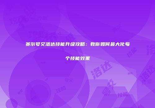 赛尔号艾洛达技能升级攻略：教你如何最大化每个技能效果
