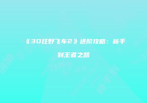 《3D狂野飞车2》进阶攻略：新手到王者之路