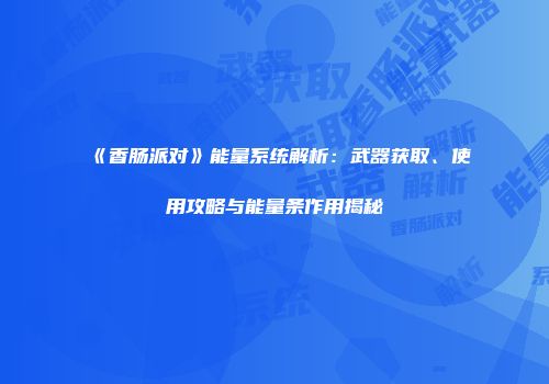 《香肠派对》能量系统解析：武器获取、使用攻略与能量条作用揭秘