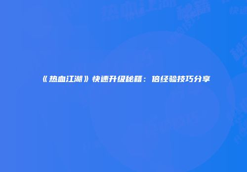 《热血江湖》快速升级秘籍：倍经验技巧分享
