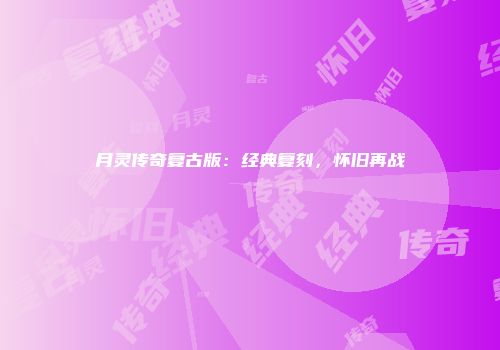 月灵传奇复古版：经典复刻，怀旧再战
