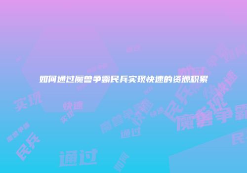 如何通过魔兽争霸民兵实现快速的资源积累