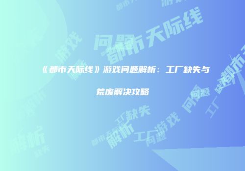 《都市天际线》游戏问题解析：工厂缺失与荒废解决攻略