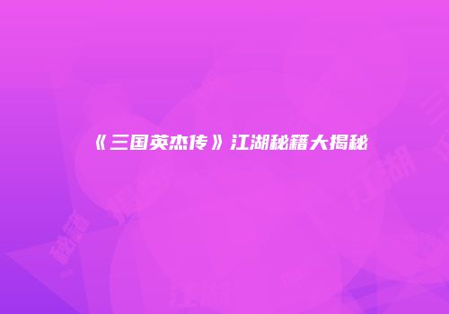 《三国英杰传》江湖秘籍大揭秘