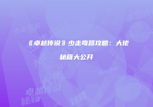 《卓越传说》少走弯路攻略：大佬秘籍大公开