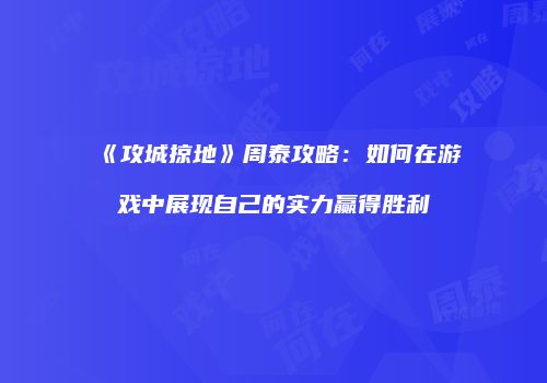 《攻城掠地》周泰攻略：如何在游戏中展现自己的实力赢得胜利