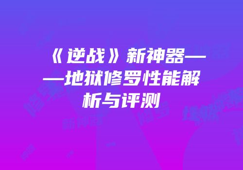 《逆战》新神器——地狱修罗性能解析与评测